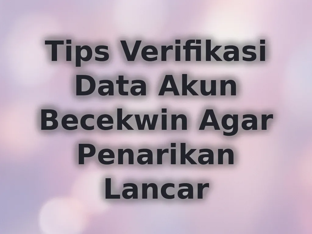 Tips Verifikasi Data Akun Becekwin Agar Penarikan Lancar